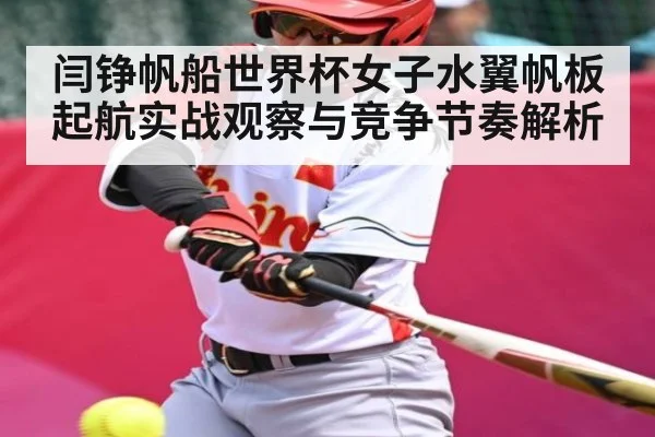 闫铮帆船世界杯女子水翼帆板起航实战观察与竞争节奏解析