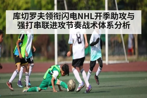 库切罗夫领衔闪电NHL开季助攻与强打串联进攻节奏战术体系分析